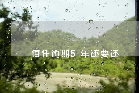佰仟逾期5年还要还 佰仟逾期5年还要还