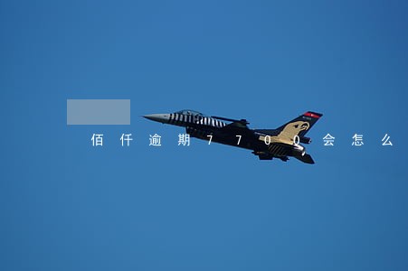 佰仟逾期7700会怎么样 佰仟逾期7700会怎么样
