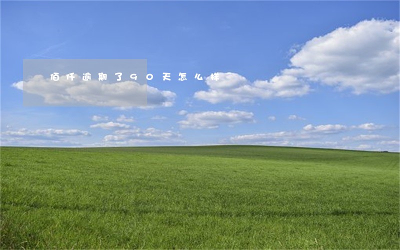 佰仟逾期了90天怎么样 佰仟逾期了90天怎么样