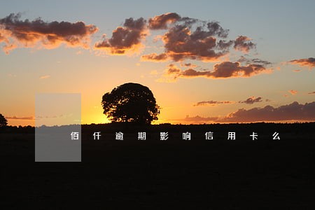 佰仟逾期影响信用卡么 佰仟逾期影响信用卡么