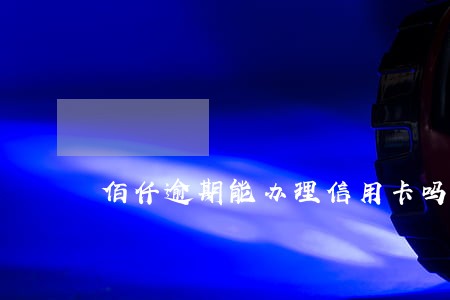 佰仟逾期能办理信用卡吗 佰仟逾期能办理信用卡吗