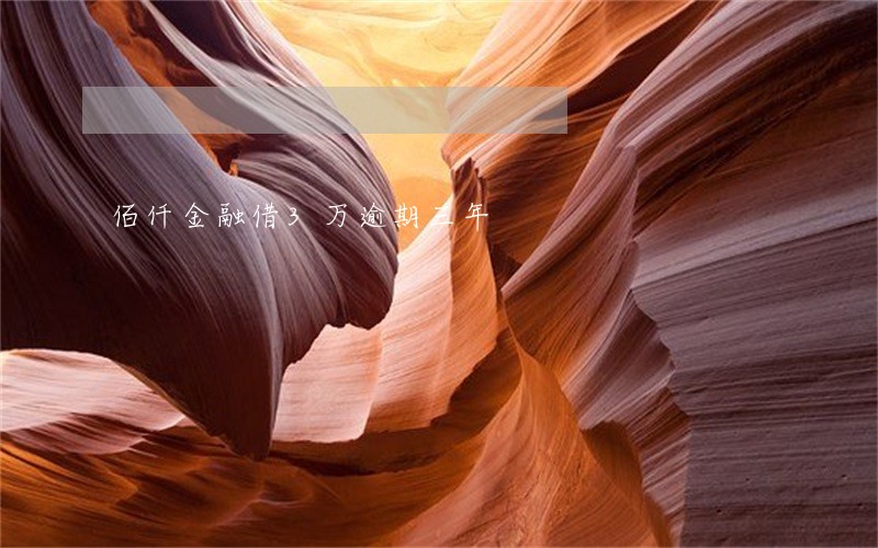 佰仟金融借3万逾期三年 佰仟金融借3万逾期三年