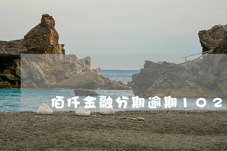 佰仟金融分期逾期102天