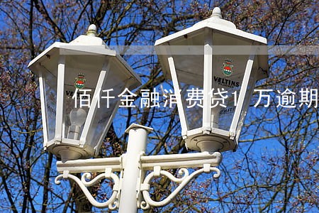 佰仟金融消费贷1万逾期 佰仟金融消费贷1万逾期