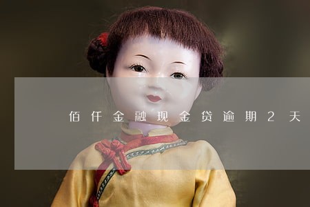佰仟金融现金贷逾期2天 佰仟金融现金贷逾期2天