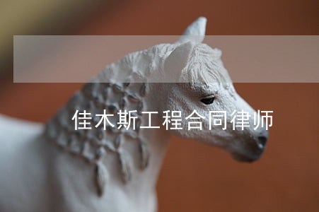 佳木斯工程合同律师 佳木斯工程合同律师