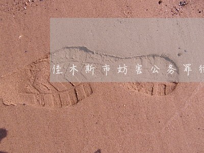 佳木斯市妨害公务罪律师收费 佳木斯市妨害公务罪律师收费