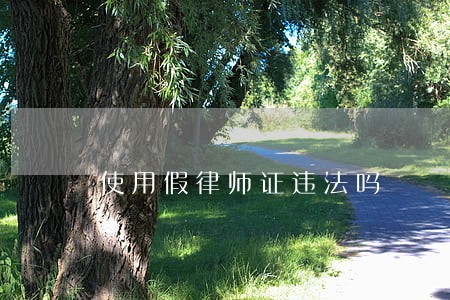 使用假律师证违法吗 使用假律师证违法吗
