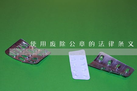 使用废除公章的法律条文 使用废除公章的法律条文