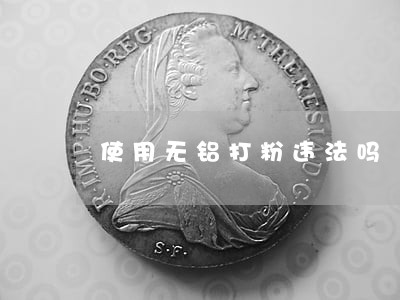 使用无铝打粉违法吗 使用无铝打粉违法吗