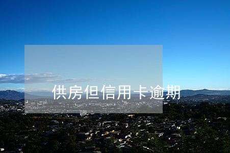 供房但信用卡逾期 供房但信用卡逾期