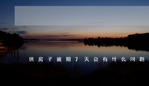 供房子逾期7天会有什么问题吗 供房子逾期7天会有什么问题吗