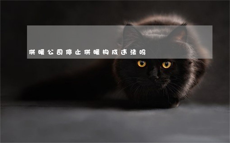供暖公司停止供暖构成违法吗 供暖公司停止供暖构成违法吗