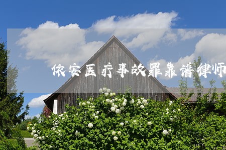 依安医疗事故罪靠谱律师