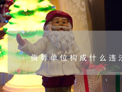 侮辱单位构成什么违法行为 侮辱单位构成什么违法行为