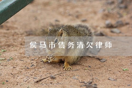 侯马市债务清欠律师 侯马市债务清欠律师