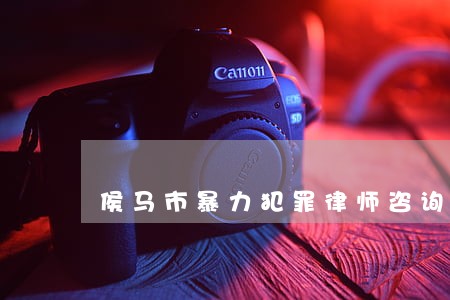 侯马市暴力犯罪律师咨询电话 侯马市暴力犯罪律师咨询电话