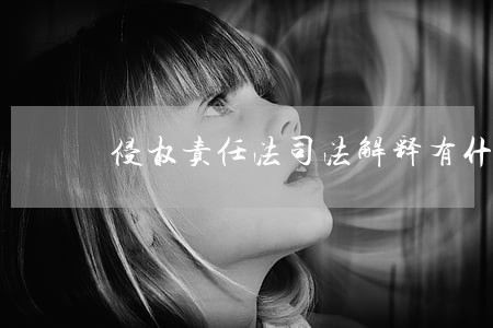 侵权责任法司法解释有什么 侵权责任法司法解释有什么