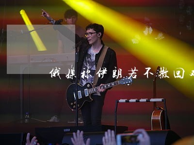 俄媒称伊朗若不撤回对俄武器诉讼 俄媒称伊朗若不撤回对俄武器诉讼
