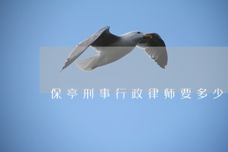 保亭刑事行政律师要多少钱 保亭刑事行政律师要多少钱