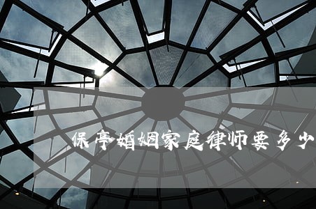 保亭婚姻家庭律师要多少钱 保亭婚姻家庭律师要多少钱