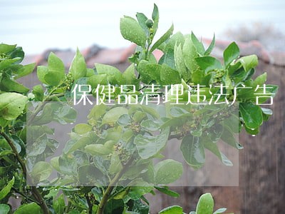 保健品清理违法广告 保健品清理违法广告