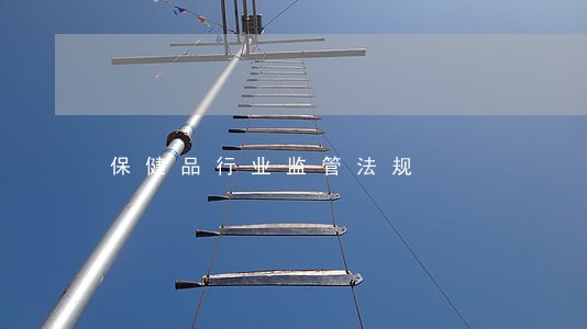 保健品行业监管法规 保健品行业监管法规