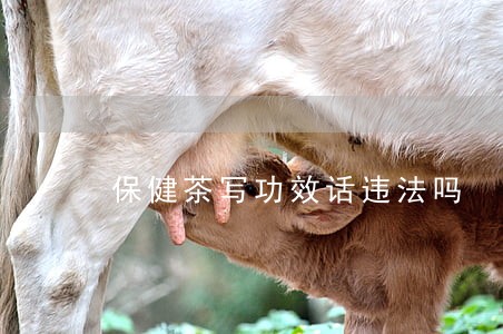 保健茶写功效话违法吗 保健茶写功效话违法吗