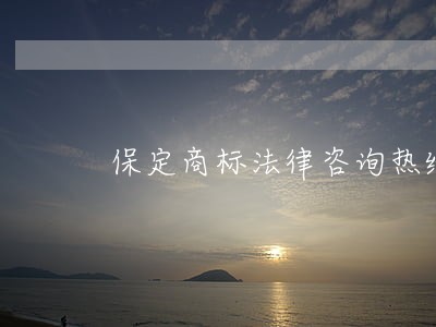 保定商标法律咨询热线 保定商标法律咨询热线