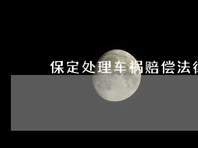 保定处理车祸赔偿法律问题律师 保定处理车祸赔偿法律问题律师