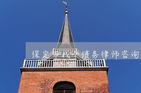 保定市找个债务律师咨询 保定市找个债务律师咨询