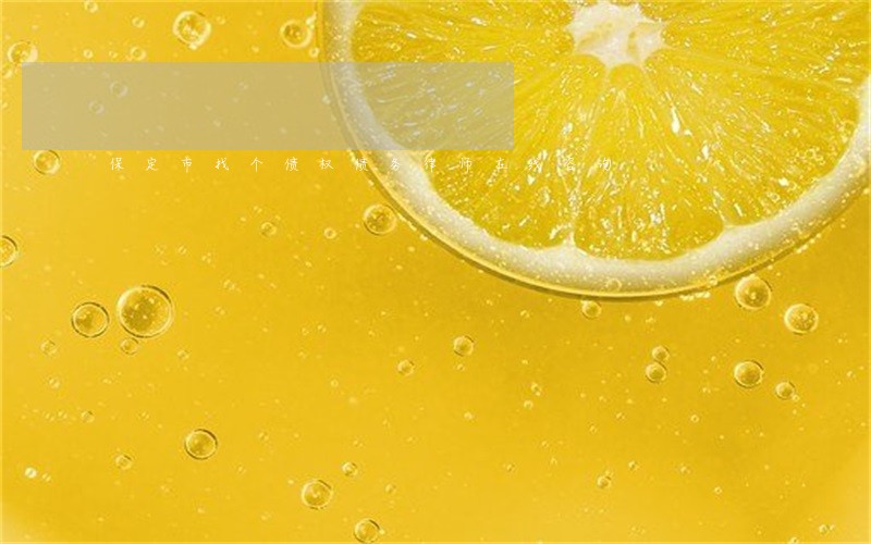 保定市找个债权债务律师在线咨询 保定市找个债权债务律师在线咨询