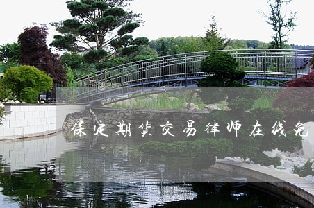 保定期货交易律师在线免费咨询 保定期货交易律师在线免费咨询