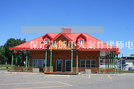 保定满城重大案件律师电话咨询 保定满城重大案件律师电话咨询