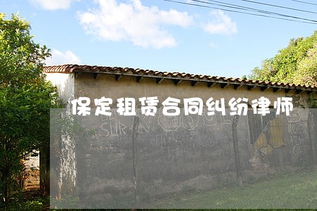 保定租赁合同纠纷律师 保定租赁合同纠纷律师