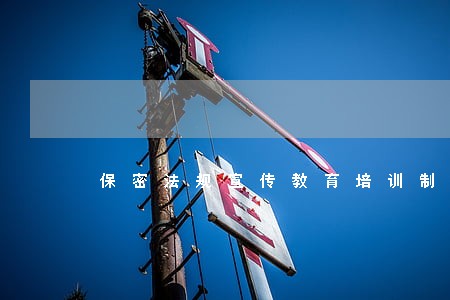 保密法规宣传教育培训制度 保密法规宣传教育培训制度
