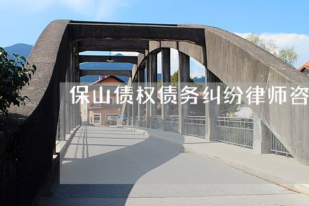 保山债权债务纠纷律师咨询电话 保山债权债务纠纷律师咨询电话