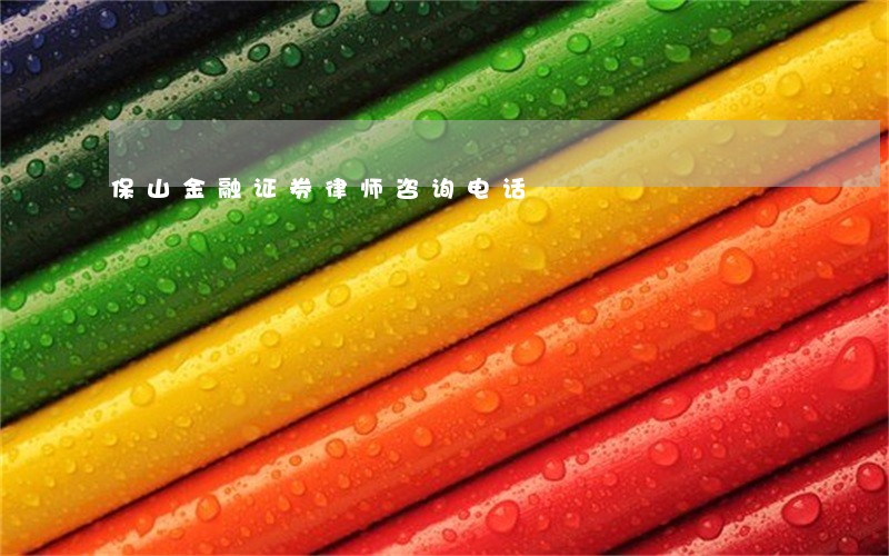 保山金融证券律师咨询电话 保山金融证券律师咨询电话
