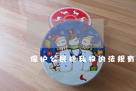保护公民隐私权的法规有 保护公民隐私权的法规有