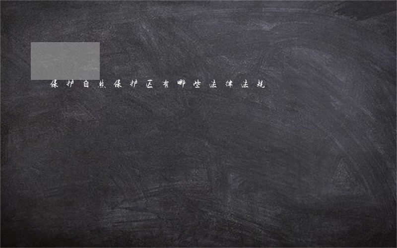 保护自然保护区有哪些法律法规 保护自然保护区有哪些法律法规