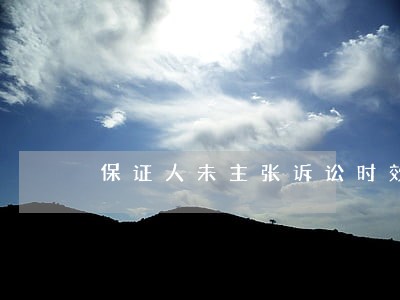 保证人未主张诉讼时效抗辩权 保证人未主张诉讼时效抗辩权