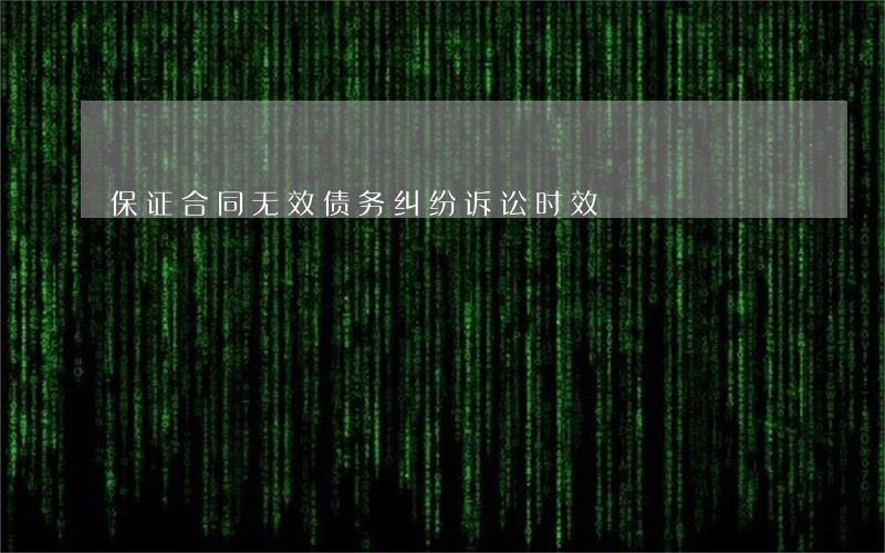 保证合同无效债务纠纷诉讼时效 保证合同无效债务纠纷诉讼时效