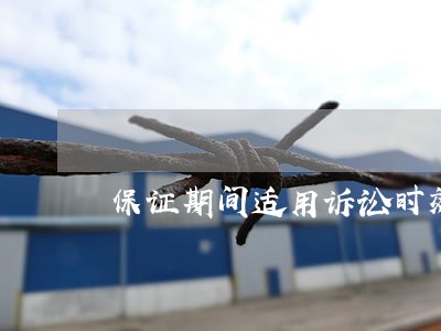 保证期间适用诉讼时效中断 保证期间适用诉讼时效中断