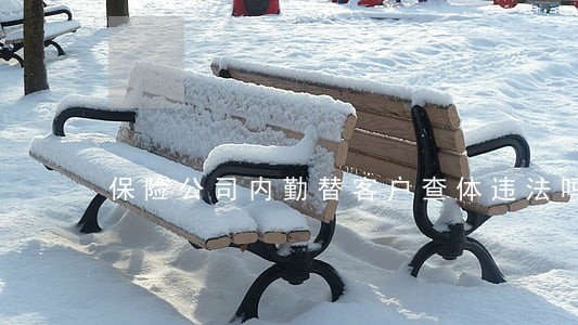 保险公司内勤替客户查体违法吗 保险公司内勤替客户查体违法吗