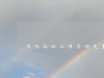 保险拒赔法律咨询免费 保险拒赔法律咨询免费