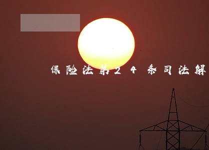 保险法第24条司法解释 保险法第24条司法解释