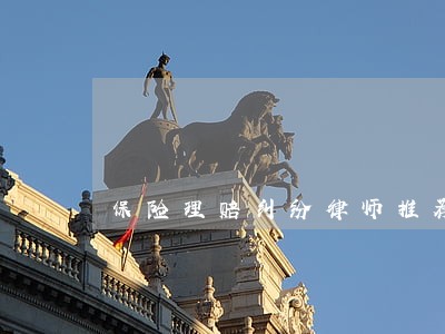 保险理赔纠纷律师推荐 保险理赔纠纷律师推荐