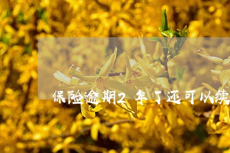 保险逾期2年了还可以续交吗 保险逾期2年了还可以续交吗