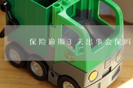 保险逾期3天出事会保吗 保险逾期3天出事会保吗