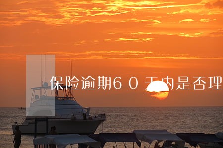 保险逾期60天内是否理赔 保险逾期60天内是否理赔